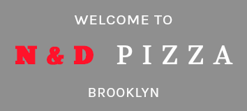 WELCOME TO N&D PIZZA BROOKLYN