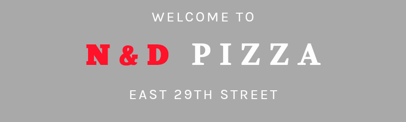 WELCOME TO N&D PIZZA EAST 29TH STREET